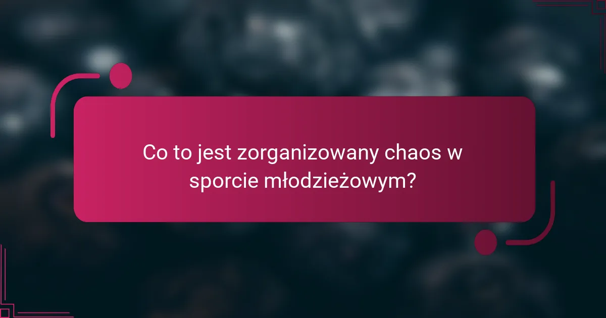 Co to jest zorganizowany chaos w sporcie młodzieżowym?