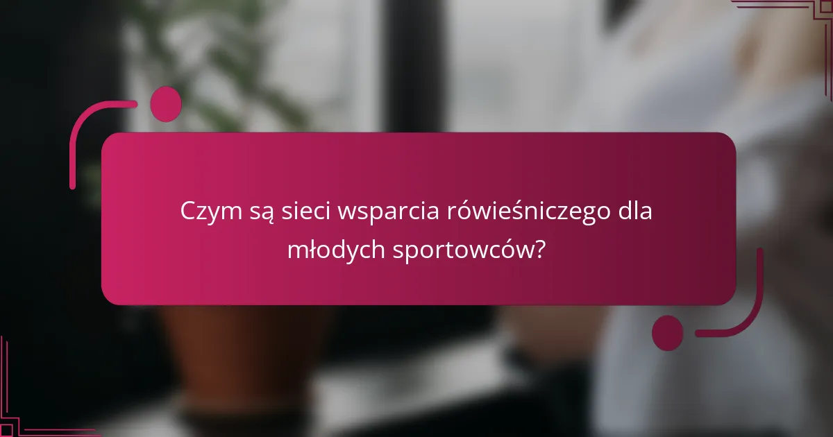 Czym są sieci wsparcia rówieśniczego dla młodych sportowców?