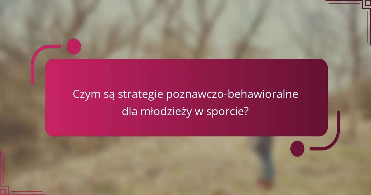 Czym są strategie poznawczo-behawioralne dla młodzieży w sporcie?
