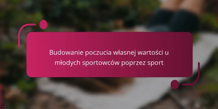 Budowanie poczucia własnej wartości u młodych sportowców poprzez sport