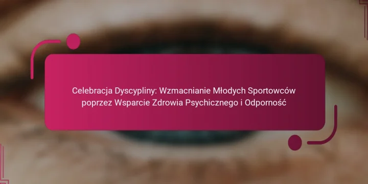 Celebracja Dyscypliny: Wzmacnianie Młodych Sportowców poprzez Wsparcie Zdrowia Psychicznego i Odporność