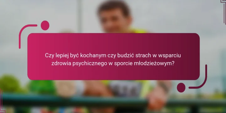 Czy lepiej być kochanym czy budzić strach w wsparciu zdrowia psychicznego w sporcie młodzieżowym?