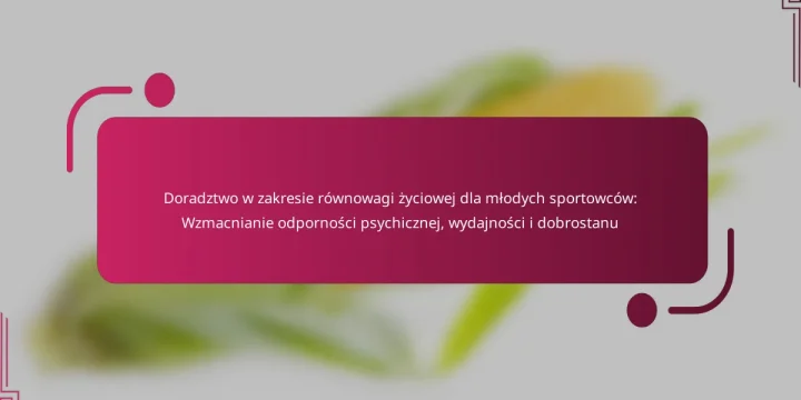 Doradztwo w zakresie równowagi życiowej dla młodych sportowców: Wzmacnianie odporności psychicznej, wydajności i dobrostanu