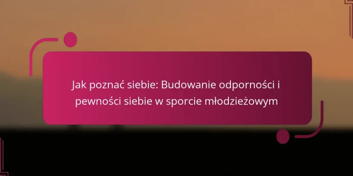 Jak poznać siebie: Budowanie odporności i pewności siebie w sporcie młodzieżowym