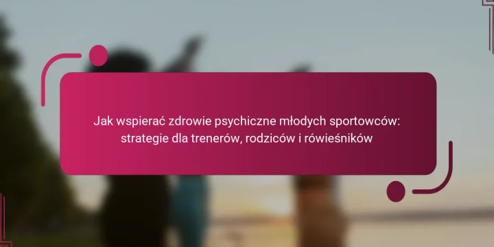 Jak wspierać zdrowie psychiczne młodych sportowców: strategie dla trenerów, rodziców i rówieśników