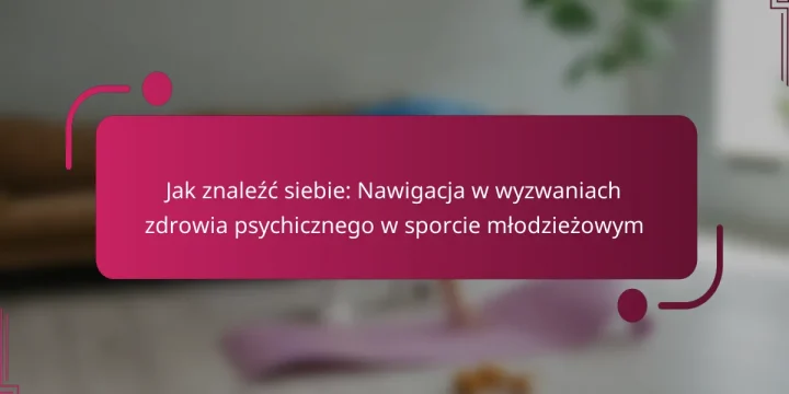 Jak znaleźć siebie: Nawigacja w wyzwaniach zdrowia psychicznego w sporcie młodzieżowym