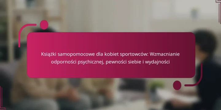 Książki samopomocowe dla kobiet sportowców: Wzmacnianie odporności psychicznej, pewności siebie i wydajności