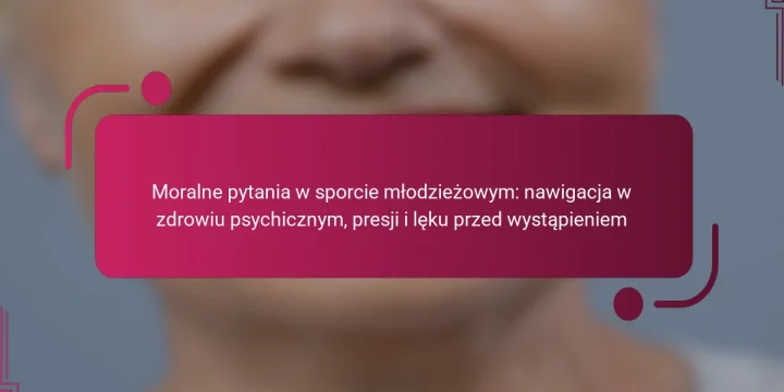 Moralne pytania w sporcie młodzieżowym: nawigacja w zdrowiu psychicznym, presji i lęku przed wystąpieniem