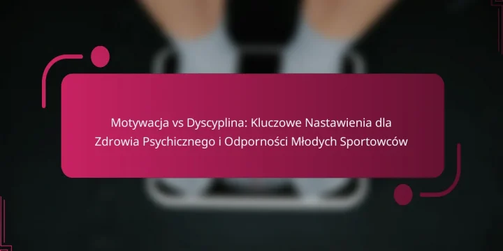 Motywacja vs Dyscyplina: Kluczowe Nastawienia dla Zdrowia Psychicznego i Odporności Młodych Sportowców