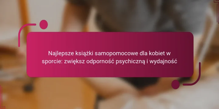 Najlepsze książki samopomocowe dla kobiet w sporcie: zwiększ odporność psychiczną i wydajność