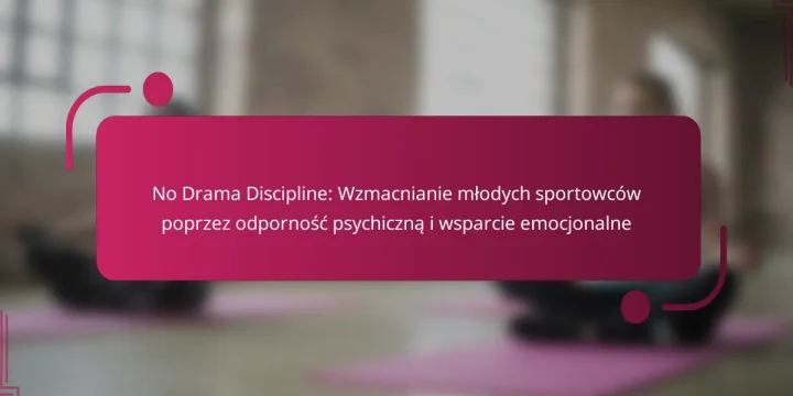 No Drama Discipline: Wzmacnianie młodych sportowców poprzez odporność psychiczną i wsparcie emocjonalne