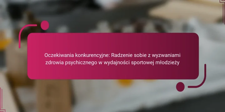 Oczekiwania konkurencyjne: Radzenie sobie z wyzwaniami zdrowia psychicznego w wydajności sportowej młodzieży