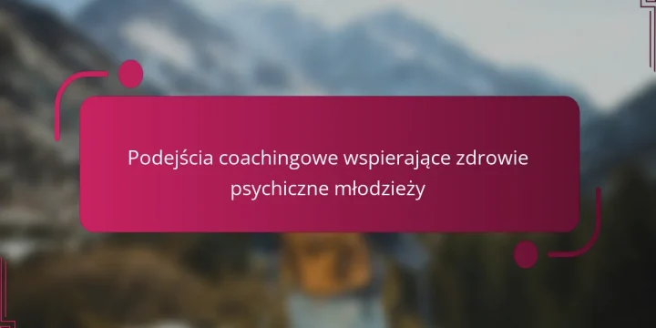 Podejścia coachingowe wspierające zdrowie psychiczne młodzieży
