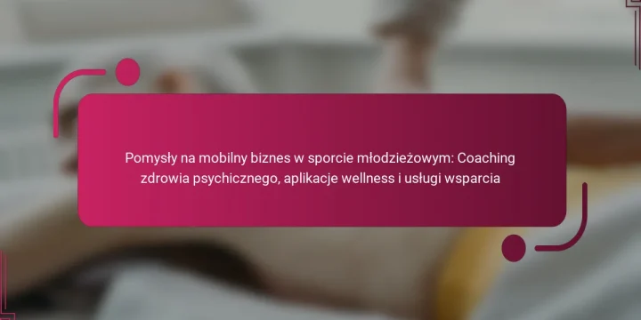 Pomysły na mobilny biznes w sporcie młodzieżowym: Coaching zdrowia psychicznego, aplikacje wellness i usługi wsparcia