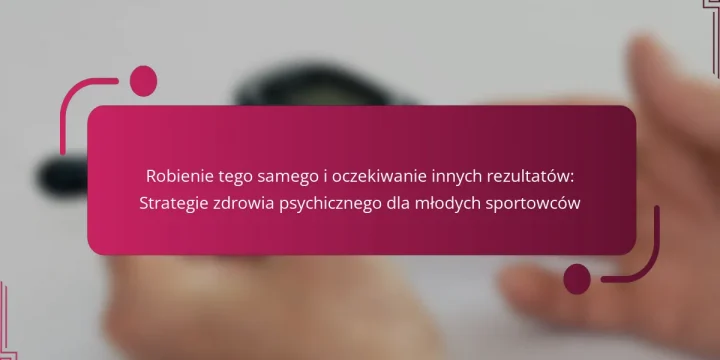 Robienie tego samego i oczekiwanie innych rezultatów: Strategie zdrowia psychicznego dla młodych sportowców
