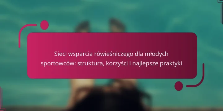 Sieci wsparcia rówieśniczego dla młodych sportowców: struktura, korzyści i najlepsze praktyki