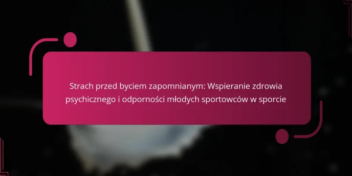Strach przed byciem zapomnianym: Wspieranie zdrowia psychicznego i odporności młodych sportowców w sporcie