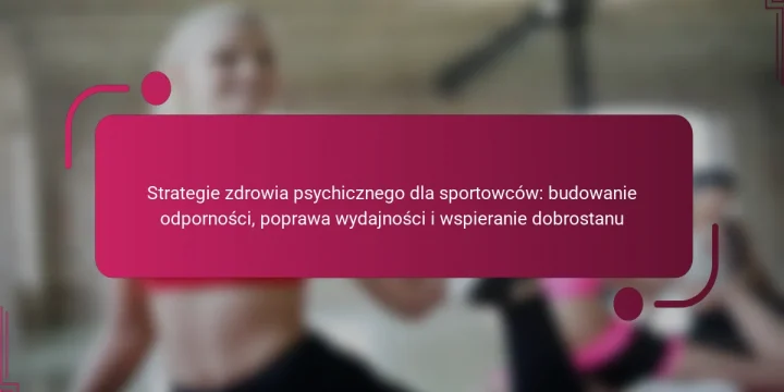 Strategie zdrowia psychicznego dla sportowców: budowanie odporności, poprawa wydajności i wspieranie dobrostanu