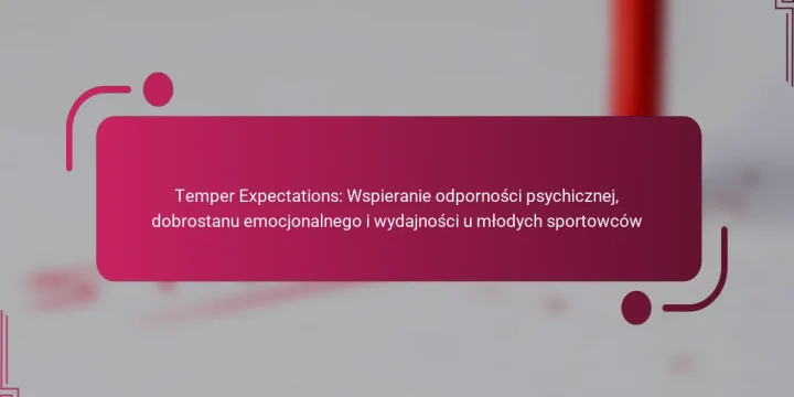 Temper Expectations: Wspieranie odporności psychicznej, dobrostanu emocjonalnego i wydajności u młodych sportowców