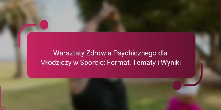 Warsztaty Zdrowia Psychicznego dla Młodzieży w Sporcie: Format, Tematy i Wyniki