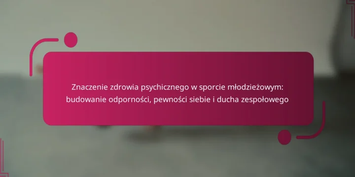 Znaczenie zdrowia psychicznego w sporcie młodzieżowym: budowanie odporności, pewności siebie i ducha zespołowego