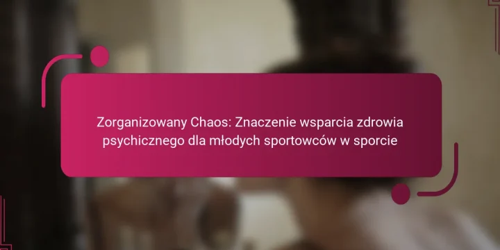 Zorganizowany Chaos: Znaczenie wsparcia zdrowia psychicznego dla młodych sportowców w sporcie
