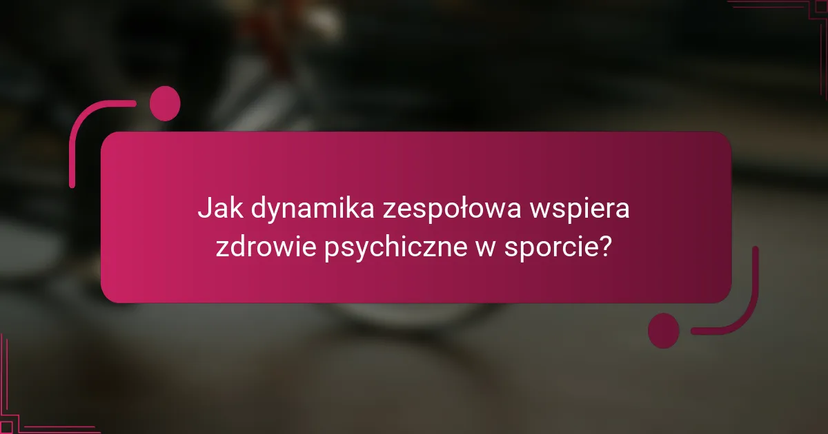Jak dynamika zespołowa wspiera zdrowie psychiczne w sporcie?