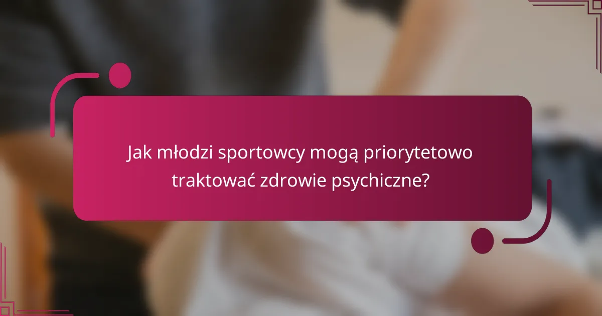 Jak młodzi sportowcy mogą priorytetowo traktować zdrowie psychiczne?