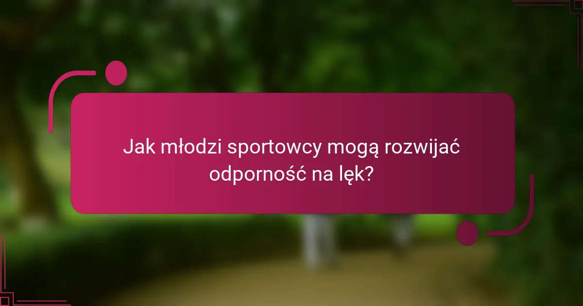 Jak młodzi sportowcy mogą rozwijać odporność na lęk?