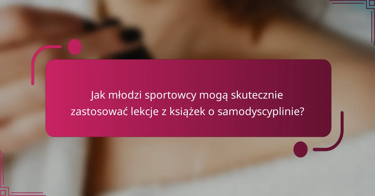 Jak młodzi sportowcy mogą skutecznie zastosować lekcje z książek o samodyscyplinie?