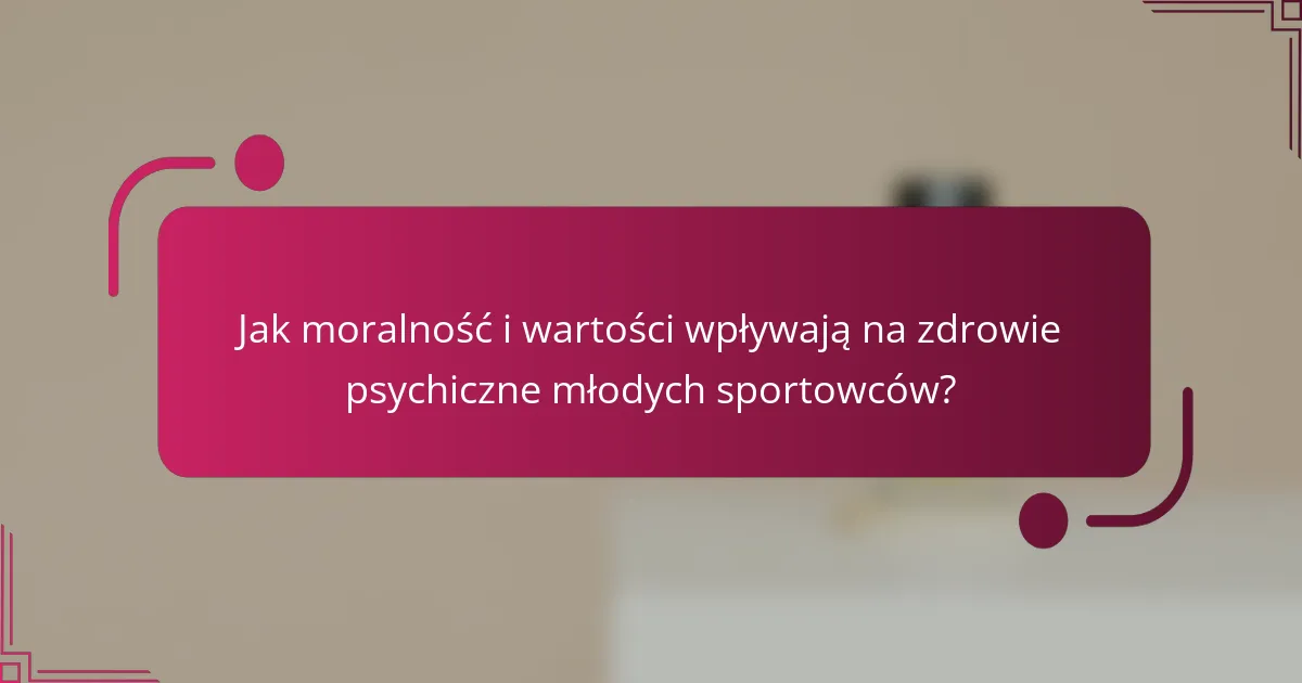 Jak moralność i wartości wpływają na zdrowie psychiczne młodych sportowców?