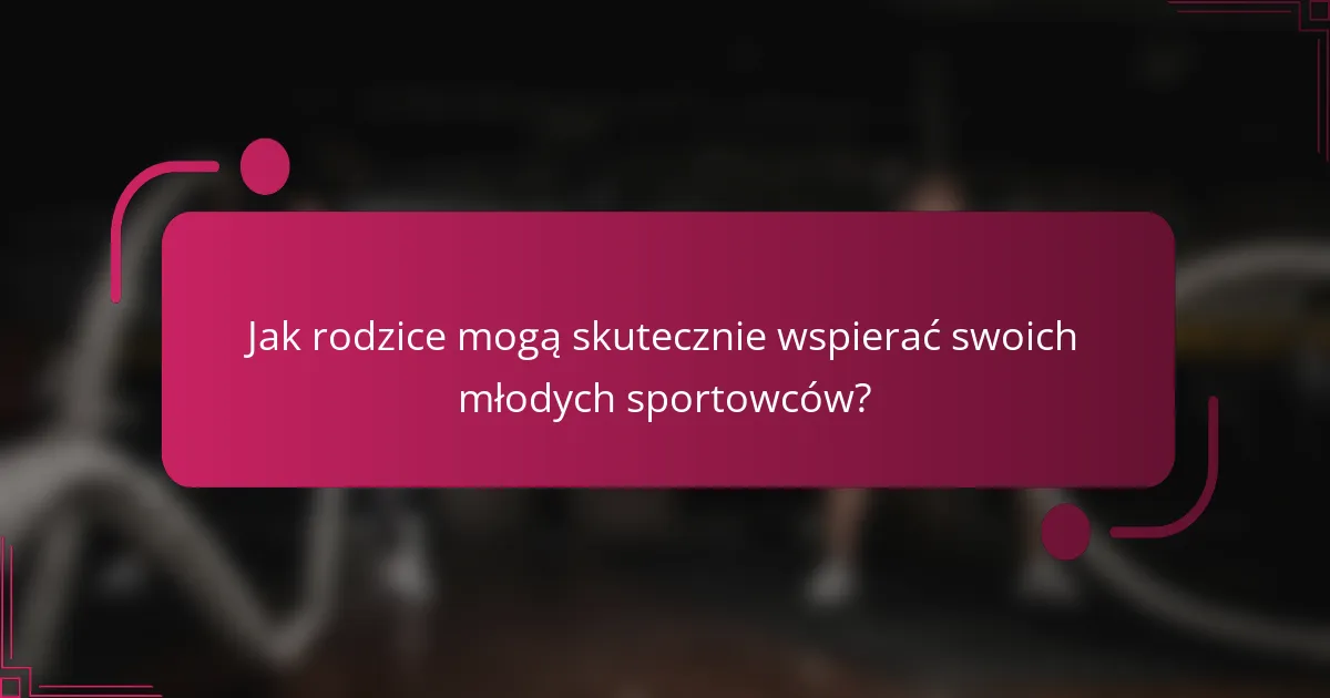 Jak rodzice mogą skutecznie wspierać swoich młodych sportowców?