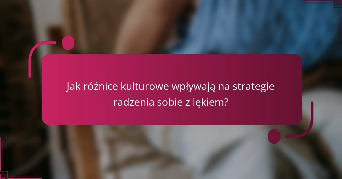 Jak różnice kulturowe wpływają na strategie radzenia sobie z lękiem?