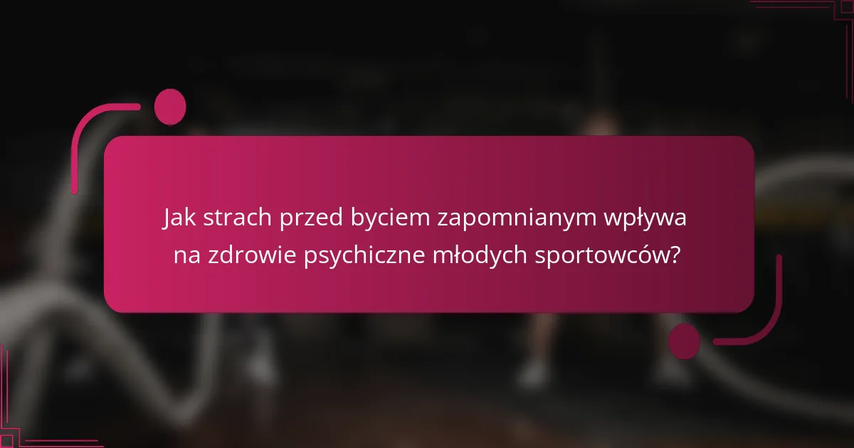 Jak strach przed byciem zapomnianym wpływa na zdrowie psychiczne młodych sportowców?