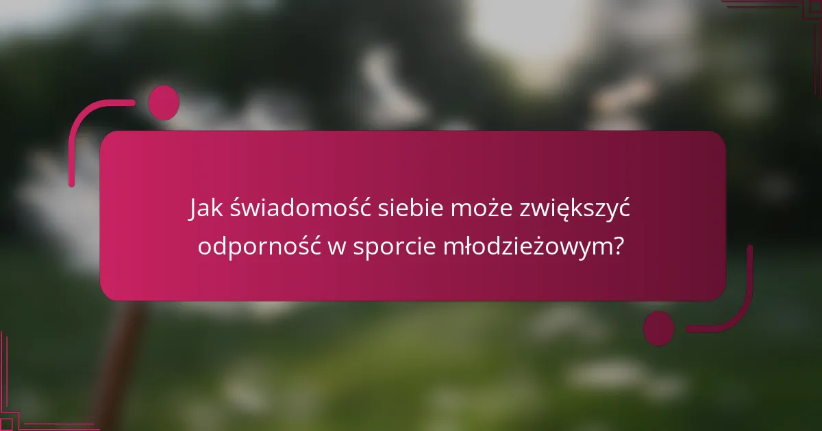 Jak świadomość siebie może zwiększyć odporność w sporcie młodzieżowym?