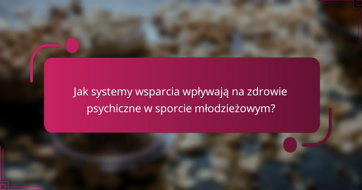 Jak systemy wsparcia wpływają na zdrowie psychiczne w sporcie młodzieżowym?