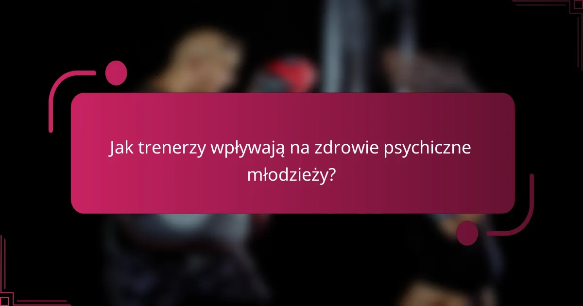 Jak trenerzy wpływają na zdrowie psychiczne młodzieży?
