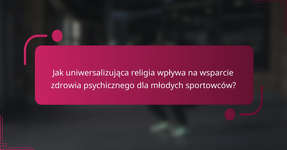 Jak uniwersalizująca religia wpływa na wsparcie zdrowia psychicznego dla młodych sportowców?