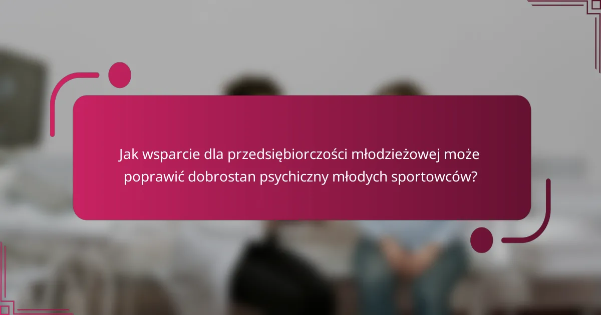 Jak wsparcie dla przedsiębiorczości młodzieżowej może poprawić dobrostan psychiczny młodych sportowców?