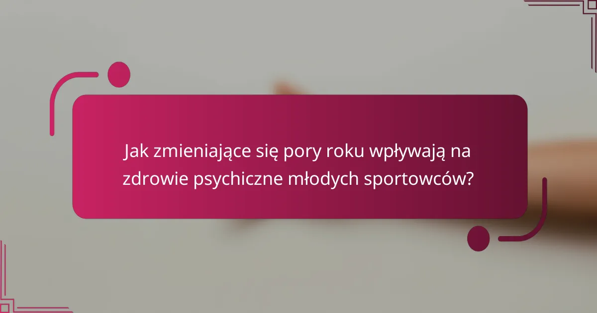 Jak zmieniające się pory roku wpływają na zdrowie psychiczne młodych sportowców?