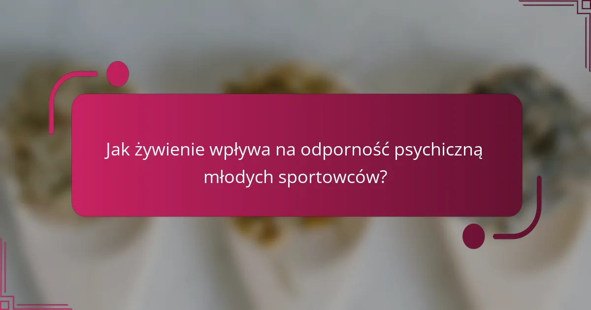 Jak żywienie wpływa na odporność psychiczną młodych sportowców?