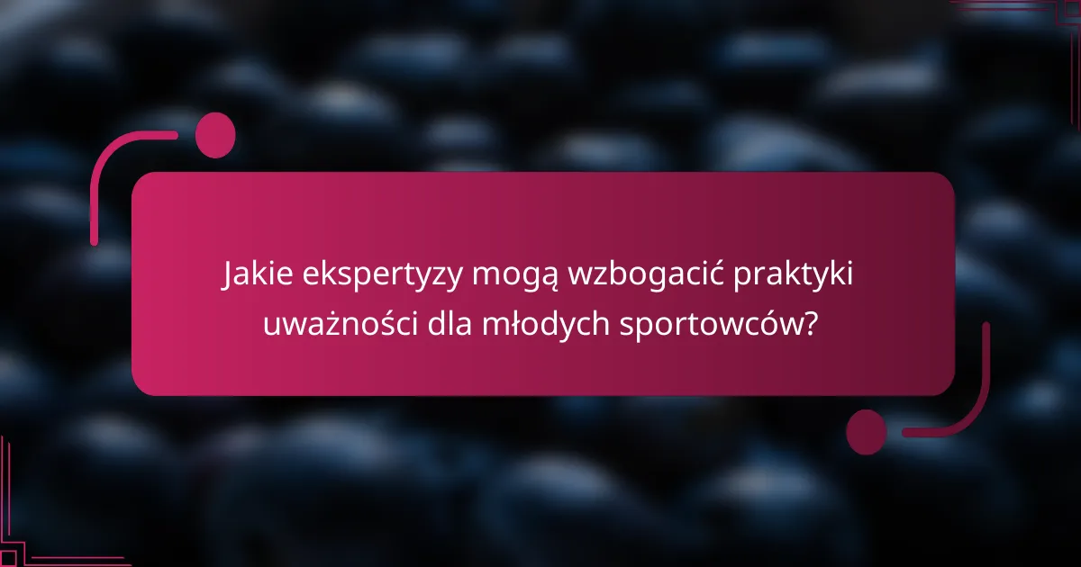 Jakie ekspertyzy mogą wzbogacić praktyki uważności dla młodych sportowców?