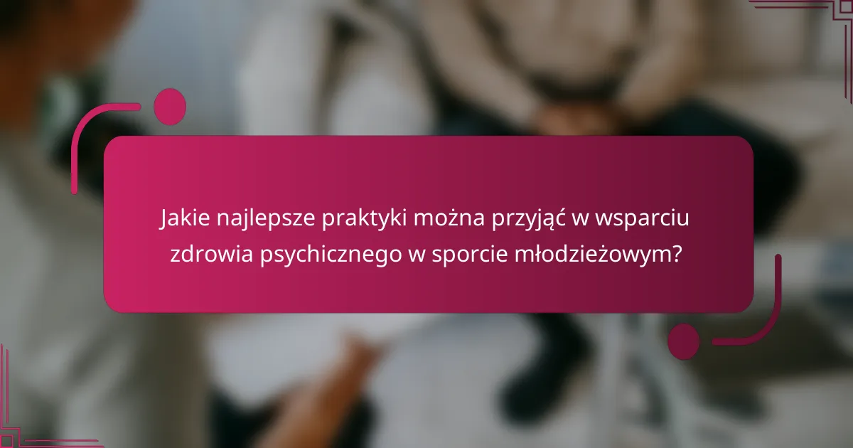 Jakie najlepsze praktyki można przyjąć w wsparciu zdrowia psychicznego w sporcie młodzieżowym?