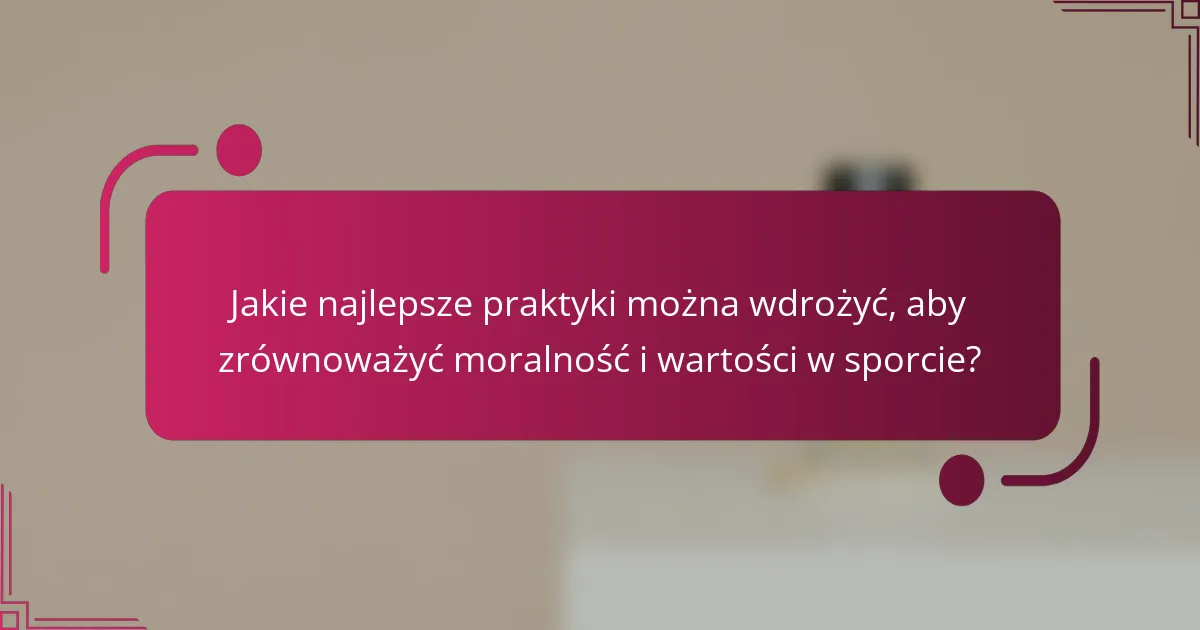 Jakie najlepsze praktyki można wdrożyć, aby zrównoważyć moralność i wartości w sporcie?