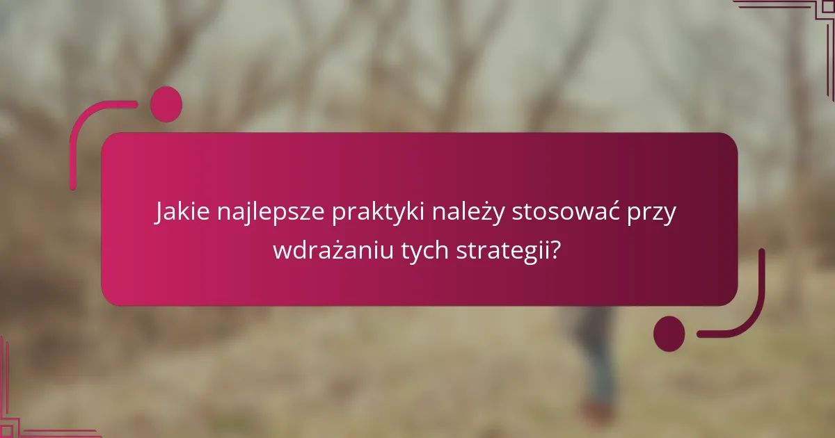 Jakie najlepsze praktyki należy stosować przy wdrażaniu tych strategii?