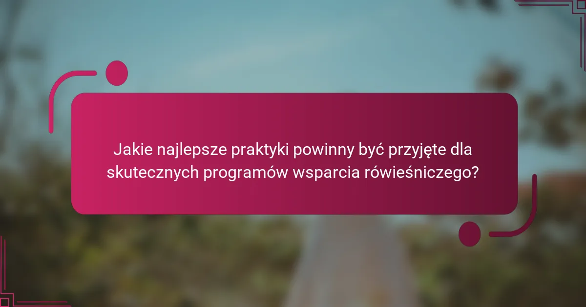 Jakie najlepsze praktyki powinny być przyjęte dla skutecznych programów wsparcia rówieśniczego?
