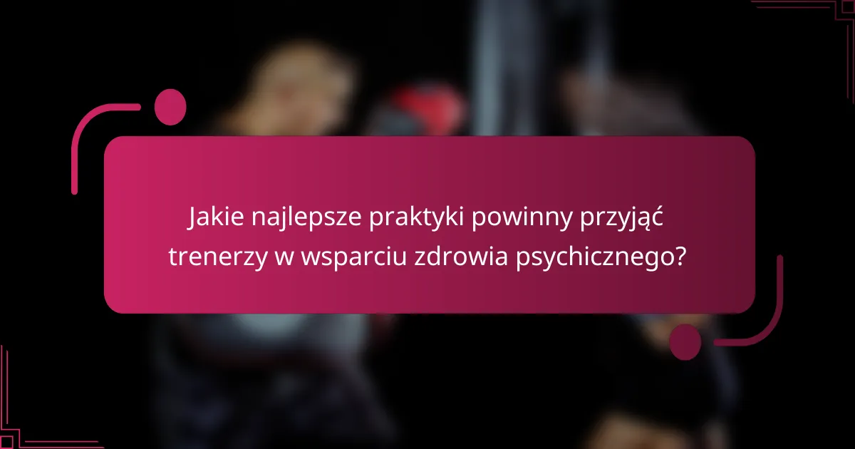 Jakie najlepsze praktyki powinny przyjąć trenerzy w wsparciu zdrowia psychicznego?