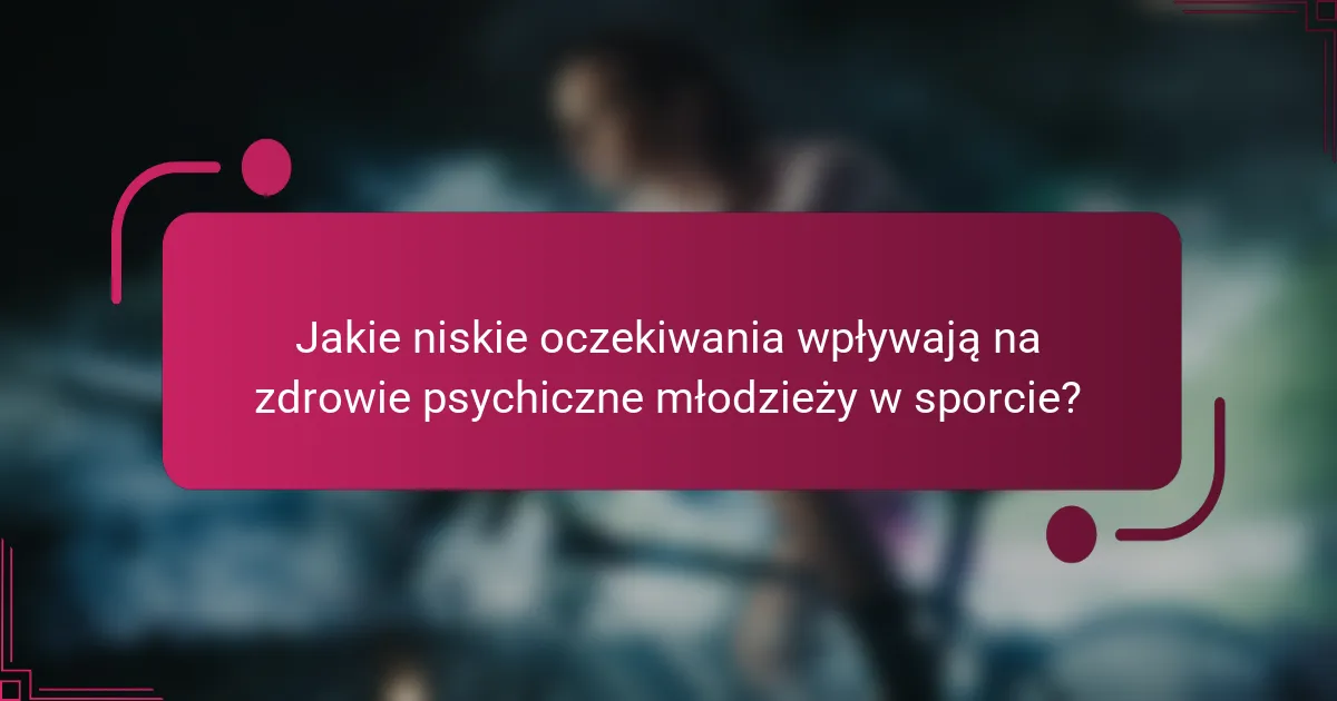 Jakie niskie oczekiwania wpływają na zdrowie psychiczne młodzieży w sporcie?