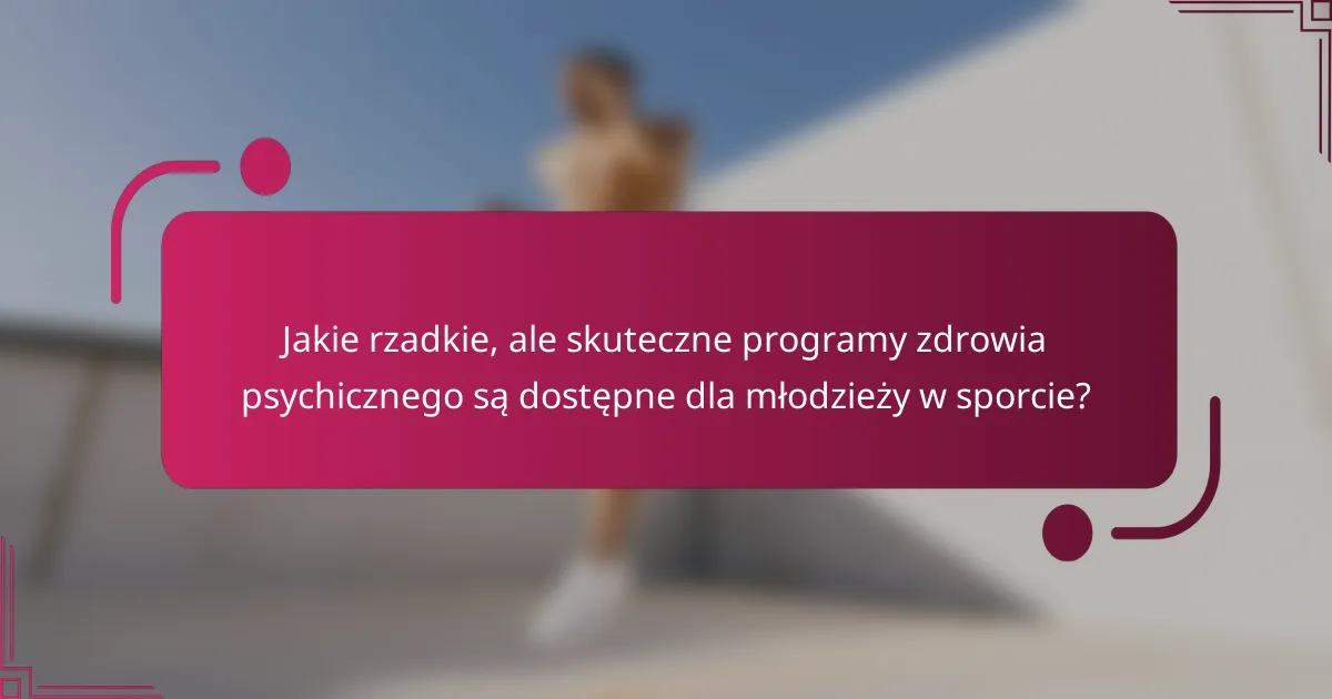 Jakie rzadkie, ale skuteczne programy zdrowia psychicznego są dostępne dla młodzieży w sporcie?