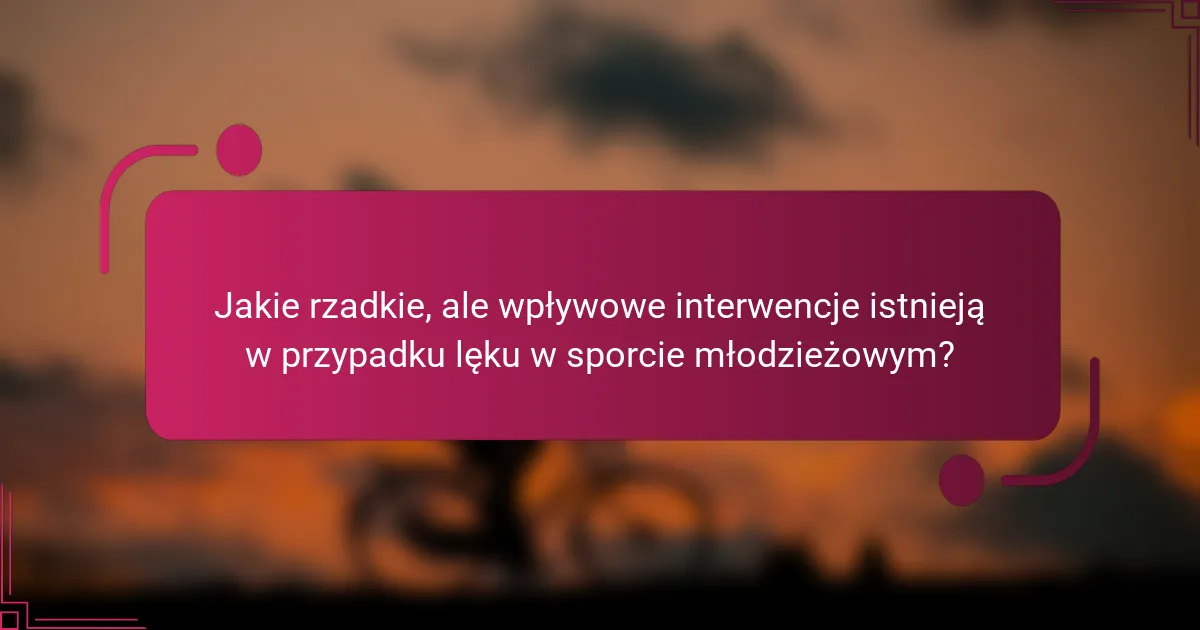 Jakie rzadkie, ale wpływowe interwencje istnieją w przypadku lęku w sporcie młodzieżowym?